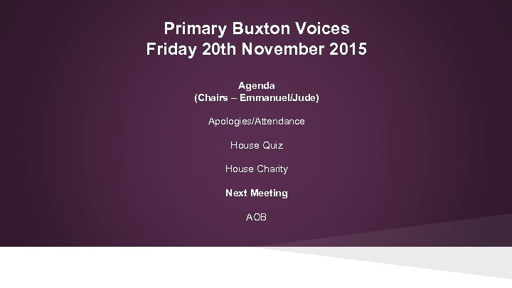 Primary Buxton Voices Friday 20 th November 2015 Agenda (Chairs – Emmanuel/Jude) Apologies/Attendance House