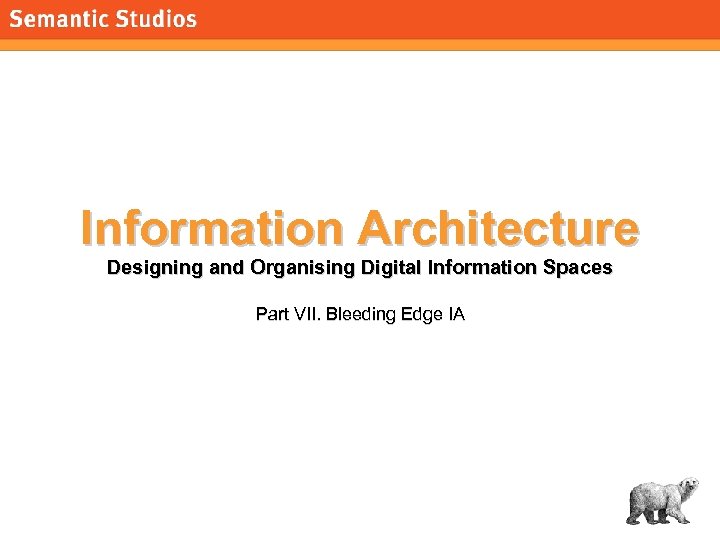 morville@semanticstudios. com Information Architecture Designing and Organising Digital Information Spaces Part VII. Bleeding Edge