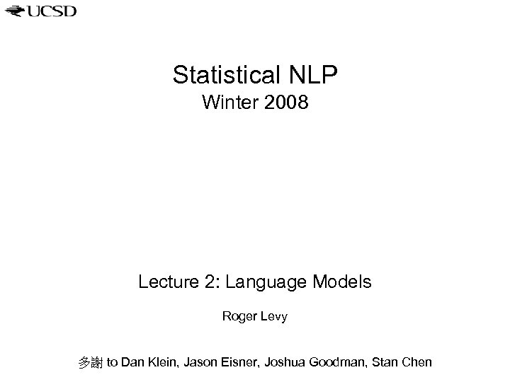 Statistical NLP Winter 2008 Lecture 2: Language Models Roger Levy 多謝 to Dan Klein,