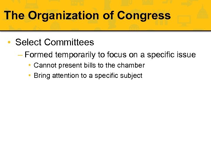 The Organization of Congress • Select Committees – Formed temporarily to focus on a