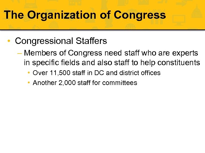 The Organization of Congress • Congressional Staffers – Members of Congress need staff who