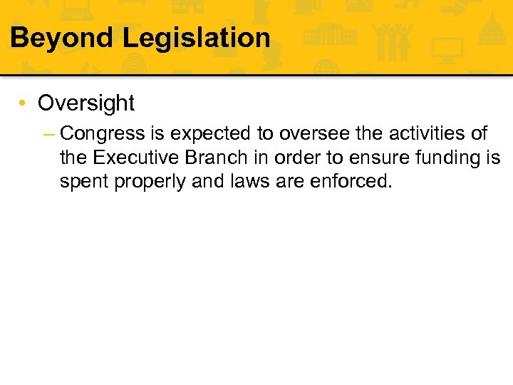 Beyond Legislation • Oversight – Congress is expected to oversee the activities of the