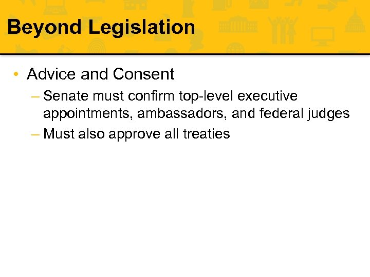 Beyond Legislation • Advice and Consent – Senate must confirm top-level executive appointments, ambassadors,