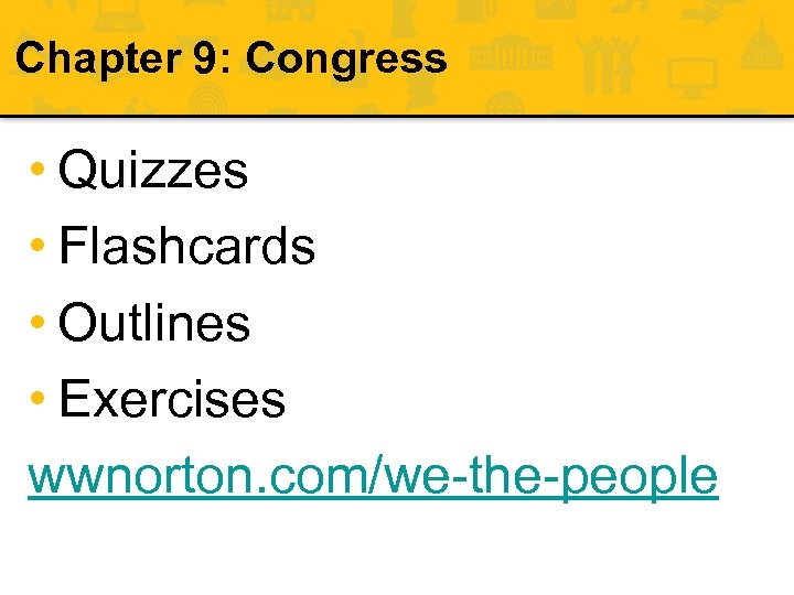 Chapter 9: Congress • Quizzes • Flashcards • Outlines • Exercises wwnorton. com/we-the-people 