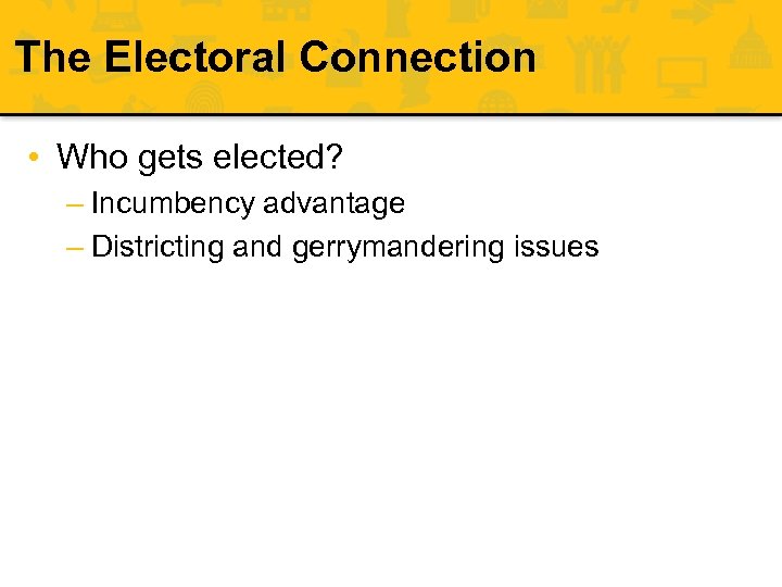The Electoral Connection • Who gets elected? – Incumbency advantage – Districting and gerrymandering