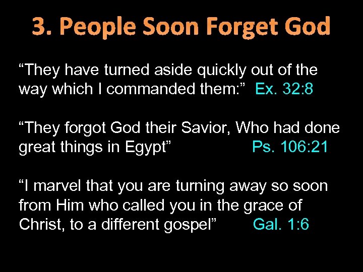 3. People Soon Forget God “They have turned aside quickly out of the way