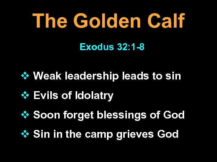 The Golden Calf Exodus 32: 1 -8 v Weak leadership leads to sin v