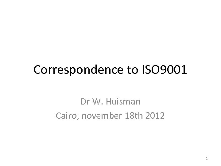 Correspondence to ISO 9001 Dr W. Huisman Cairo, november 18 th 2012 1 