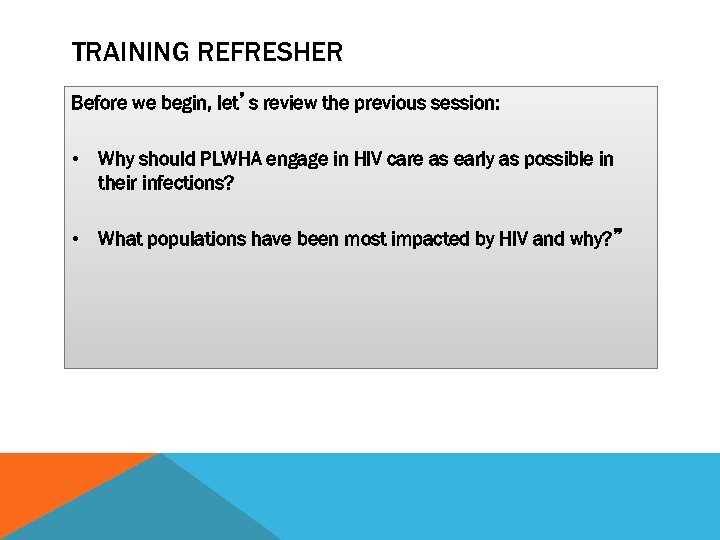 TRAINING REFRESHER Before we begin, let’s review the previous session: • Why should PLWHA