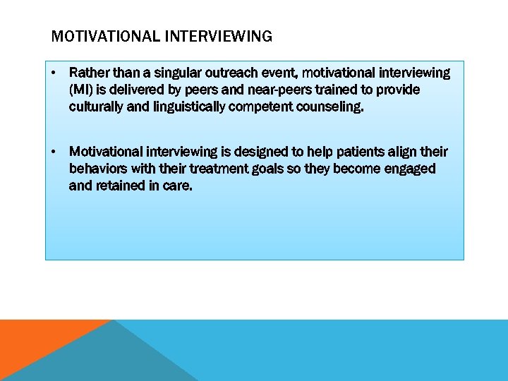 MOTIVATIONAL INTERVIEWING • Rather than a singular outreach event, motivational interviewing (MI) is delivered