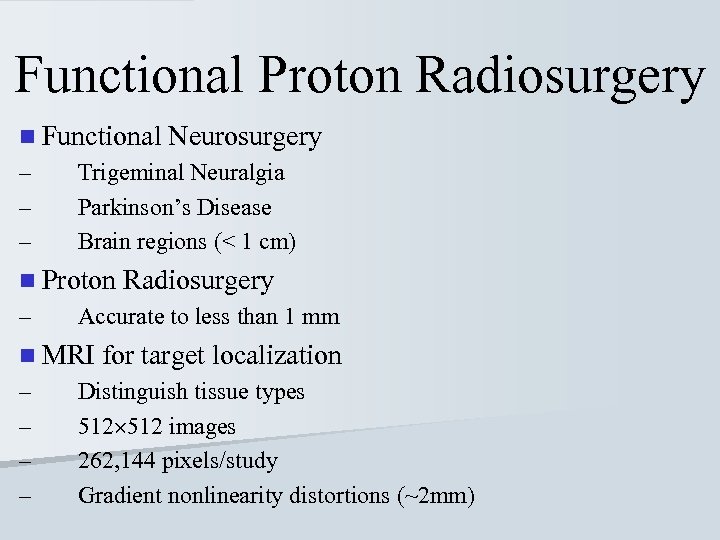 Functional Proton Radiosurgery n Functional – – – Trigeminal Neuralgia Parkinson’s Disease Brain regions