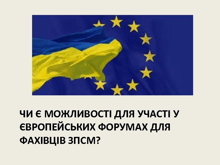 ЧИ Є МОЖЛИВОСТІ ДЛЯ УЧАСТІ У ЄВРОПЕЙСЬКИХ ФОРУМАХ ДЛЯ ФАХІВЦІВ ЗПСМ? 