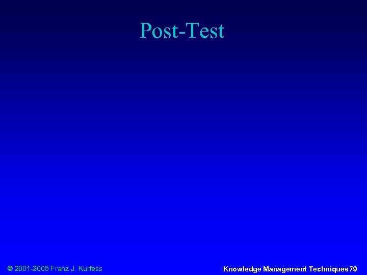 Post-Test © 2001 -2005 Franz J. Kurfess Knowledge Management Techniques 79 