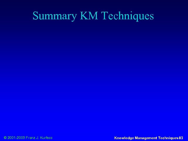 Summary KM Techniques © 2001 -2005 Franz J. Kurfess Knowledge Management Techniques 83 