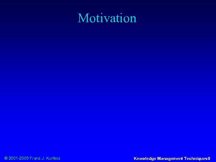 Motivation © 2001 -2005 Franz J. Kurfess Knowledge Management Techniques 9 