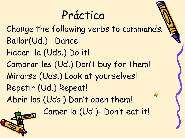 Práctica Change the following verbs to commands. Bailar(Ud. ) Dance! Hacer la (Uds. )
