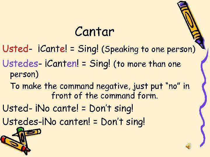 Cantar Usted- ¡Cante! = Sing! (Speaking to one person) Ustedes- ¡Canten! = Sing! (to