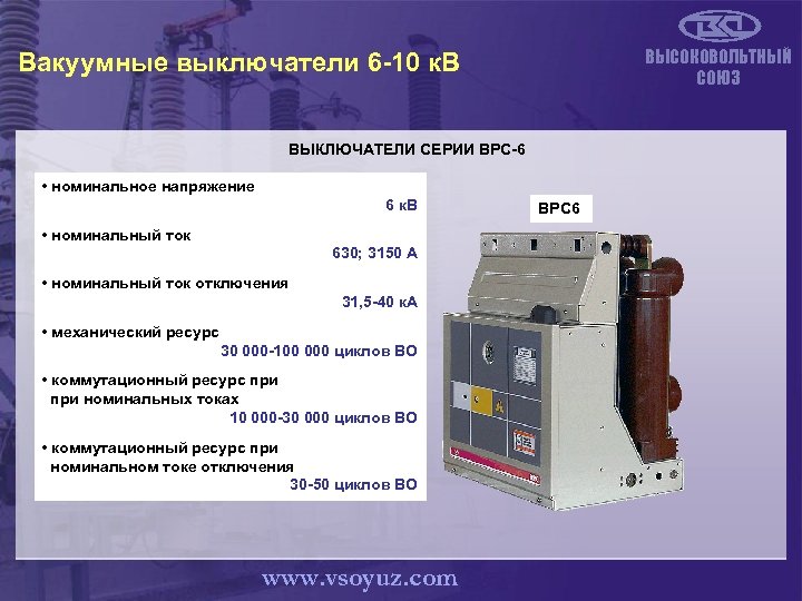ВЫСОКОВОЛЬТНЫЙ СОЮЗ Вакуумные выключатели 6 -10 к. В ВЫКЛЮЧАТЕЛИ СЕРИИ ВРС-6 • номинальное напряжение