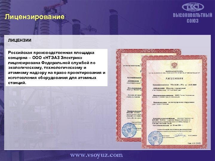 ВЫСОКОВОЛЬТНЫЙ СОЮЗ Лицензирование ЛИЦЕНЗИИ Российская производственная площадка концерна – ООО «НТЭАЗ Электрик» лицензирована Федеральной