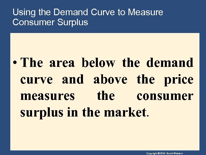 Using the Demand Curve to Measure Consumer Surplus • The area below the demand