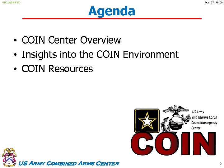 UNCLASSIFIED Agenda As of 27 JAN 09 • COIN Center Overview • Insights into
