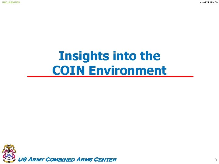 UNCLASSIFIED As of 27 JAN 09 Insights into the COIN Environment US Army Combined