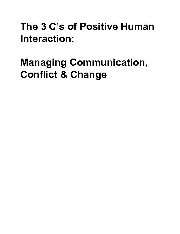 The 3 C’s of Positive Human Interaction: Managing Communication, Conflict & Change 