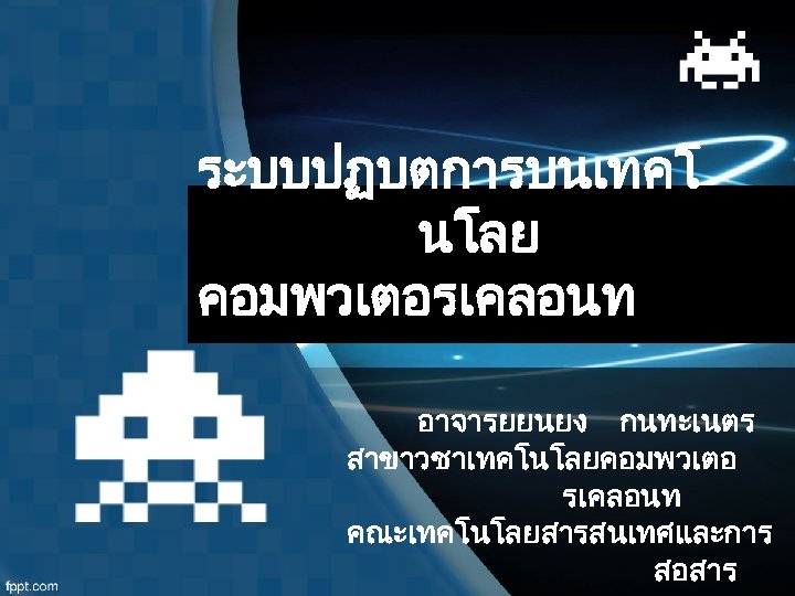 ระบบปฏบตการบนเทคโ นโลย คอมพวเตอรเคลอนท อาจารยยนยง กนทะเนตร สาขาวชาเทคโนโลยคอมพวเตอ รเคลอนท คณะเทคโนโลยสารสนเทศและการ สอสาร 