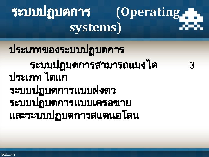 ระบบปฏบตการ (Operating systems) ประเภทของระบบปฏบตการสามารถแบงได ประเภท ไดแก ระบบปฏบตการแบบฝงตว ระบบปฏบตการแบบเครอขาย และระบบปฏบตการสแตนอโลน 3 