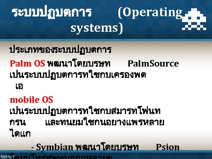 ระบบปฏบตการ (Operating systems) ประเภทของระบบปฏบตการ Palm OS พฒนาโดยบรษท Palm. Source เปนระบบปฏบตการทใชกบเครองพด เอ mobile OS เปนระบบปฏบตการทใชกบสมารทโฟนท