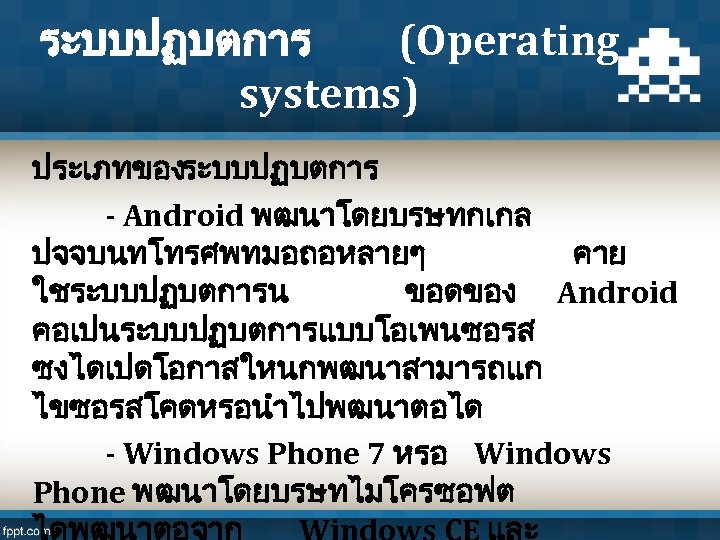 ระบบปฏบตการ (Operating systems) ประเภทของระบบปฏบตการ - Android พฒนาโดยบรษทกเกล ปจจบนทโทรศพทมอถอหลายๆ คาย ใชระบบปฏบตการน ขอดของ Android คอเปนระบบปฏบตการแบบโอเพนซอรส ซงไดเปดโอกาสใหนกพฒนาสามารถแก