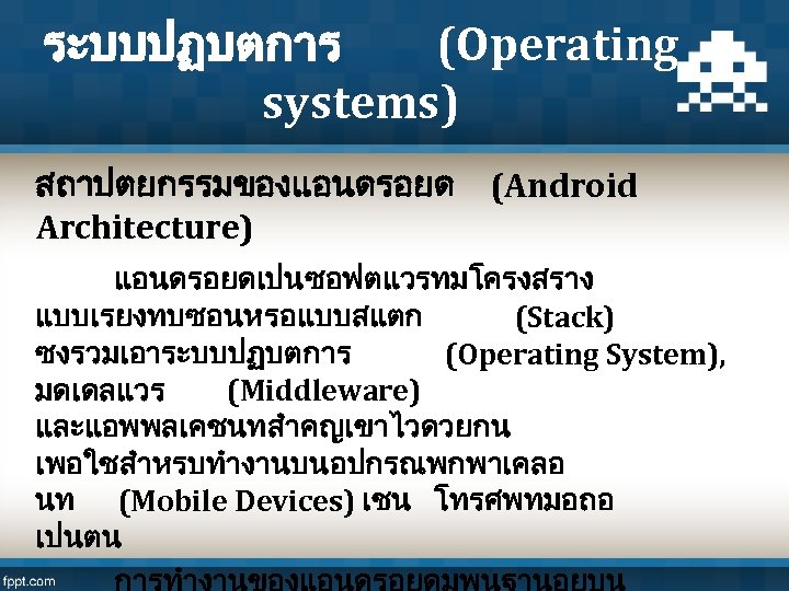 ระบบปฏบตการ (Operating systems) สถาปตยกรรมของแอนดรอยด (Android Architecture) แอนดรอยดเปนซอฟตแวรทมโครงสราง แบบเรยงทบซอนหรอแบบสแตก (Stack) ซงรวมเอาระบบปฏบตการ (Operating System), มดเดลแวร (Middleware)