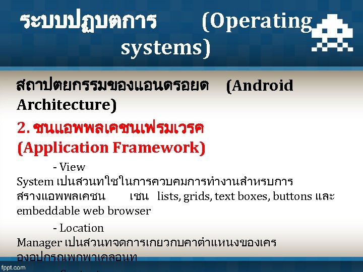 ระบบปฏบตการ (Operating systems) สถาปตยกรรมของแอนดรอยด (Android Architecture) 2. ชนแอพพลเคชนเฟรมเวรค (Application Framework) - View System เปนสวนทใชในการควบคมการทำงานสำหรบการ