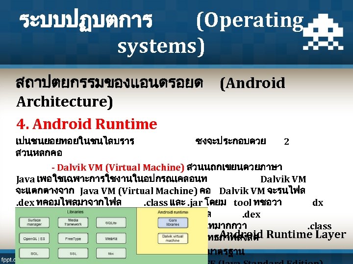 ระบบปฏบตการ (Operating systems) สถาปตยกรรมของแอนดรอยด (Android Architecture) 4. Android Runtime เปนชนยอยทอยในชนไลบราร ซงจะประกอบดวย 2 สวนหลกคอ -