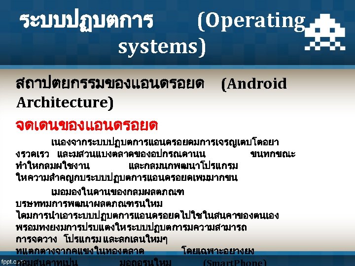 ระบบปฏบตการ (Operating systems) สถาปตยกรรมของแอนดรอยด (Android Architecture) จดเดนของแอนดรอยด เนองจากระบบปฏบตการแอนดรอยดมการเจรญเตบโตอยา งรวดเรว และมสวนแบงตลาดของอปกรณดานน ขนทกขณะ ทำใหกลมผใชงาน และกลมนกพฒนาโปรแกรม ใหความสำคญกบระบบปฏบตการแอนดรอยดเพมมากขน