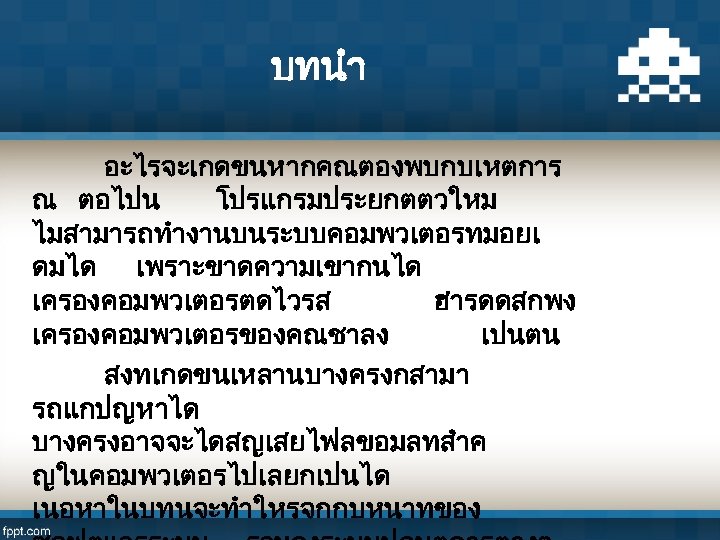 บทนำ อะไรจะเกดขนหากคณตองพบกบเหตการ ณ ตอไปน โปรแกรมประยกตตวใหม ไมสามารถทำงานบนระบบคอมพวเตอรทมอยเ ดมได เพราะขาดความเขากนได เครองคอมพวเตอรตดไวรส ฮารดดสกพง เครองคอมพวเตอรของคณชาลง เปนตน สงทเกดขนเหลานบางครงกสามา รถแกปญหาได