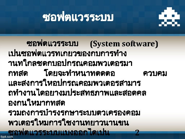 ซอฟตแวรระบบ (System software) เปนซอฟตแวรทเกยวของกบการทำง านทใกลชดกบอปกรณคอมพวเตอรมา กทสด โดยจะทำหนาทตดตอ ควบคม และสงการใหอปกรณคอมพวเตอรสามาร ถทำงานไดอยางมประสทธภาพและสอดคล องกนใหมากทสด รวมถงการบำรงรกษาระบบตวเครองคอม พวเตอรใหมการใชงานทยาวนานขน ซอฟตแวรระบบแบงออกไดเปน