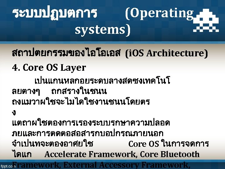 ระบบปฏบตการ (Operating systems) สถาปตยกรรมของไอโอเอส (i. OS Architecture) 4. Core OS Layer เปนแกนหลกอยระดบลางสดซงเทคโนโ ลยตางๆ ถกสรางในชนน