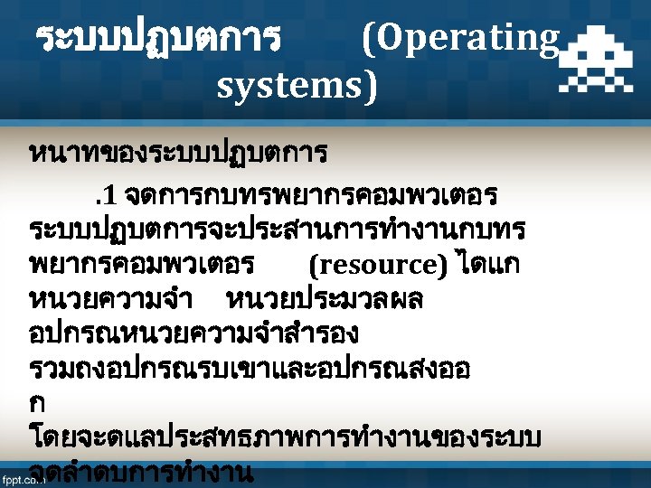 ระบบปฏบตการ (Operating systems) หนาทของระบบปฏบตการ. 1 จดการกบทรพยากรคอมพวเตอร ระบบปฏบตการจะประสานการทำงานกบทร พยากรคอมพวเตอร (resource) ไดแก หนวยความจำ หนวยประมวลผล อปกรณหนวยความจำสำรอง รวมถงอปกรณรบเขาและอปกรณสงออ