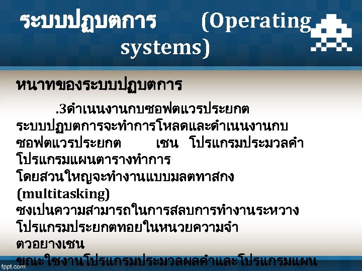 ระบบปฏบตการ (Operating systems) หนาทของระบบปฏบตการ . 3ดำเนนงานกบซอฟตแวรประยกต ระบบปฏบตการจะทำการโหลดและดำเนนงานกบ ซอฟตแวรประยกต เชน โปรแกรมประมวลคำ โปรแกรมแผนตารางทำการ โดยสวนใหญจะทำงานแบบมลตทาสกง (multitasking) ซงเปนความสามารถในการสลบการทำงานระหวาง