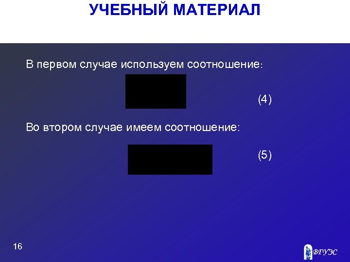 УЧЕБНЫЙ МАТЕРИАЛ В первом случае используем соотношение: (4) Во втором случае имеем соотношение: (5)