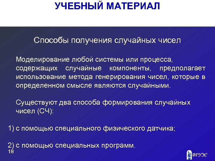 УЧЕБНЫЙ МАТЕРИАЛ Способы получения случайных чисел Моделирование любой системы или процесса, содержащих случайные компоненты,