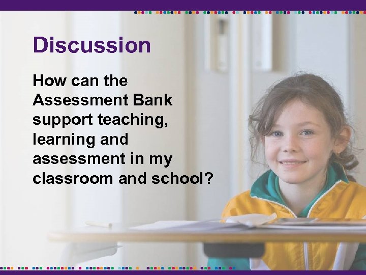 Discussion How can the Assessment Bank support teaching, learning and assessment in my classroom