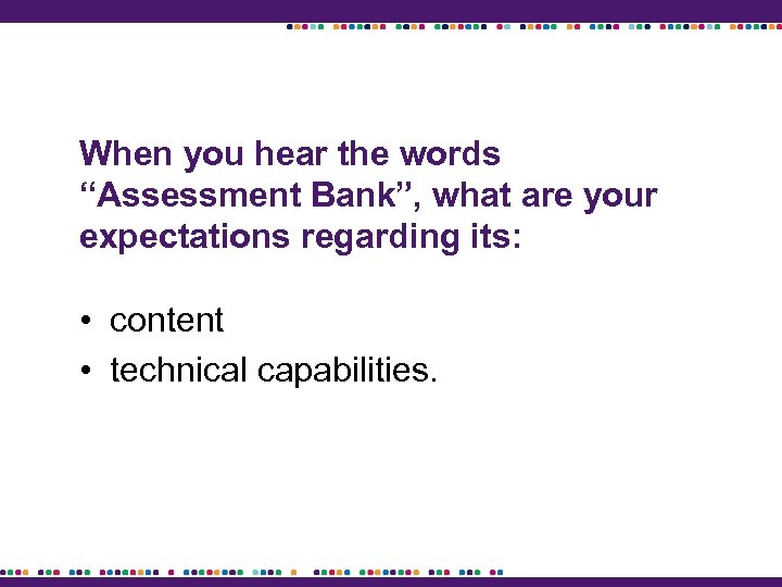 When you hear the words “Assessment Bank”, what are your expectations regarding its: •
