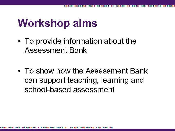 Workshop aims • To provide information about the Assessment Bank • To show the