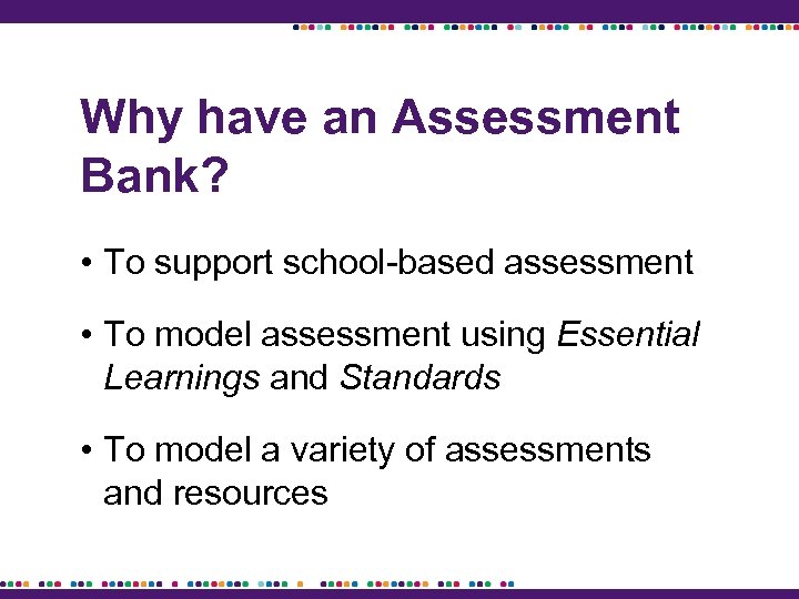 Why have an Assessment Bank? • To support school-based assessment • To model assessment