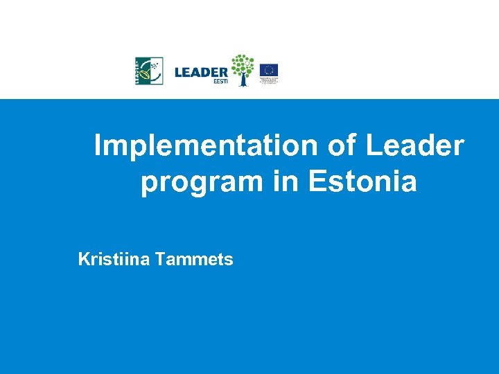 Implementation of Leader program in Estonia Kristiina Tammets 