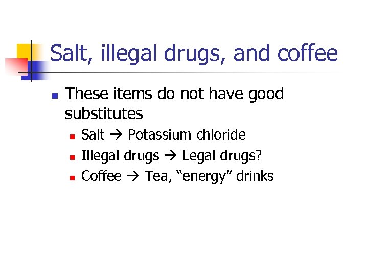 Salt, illegal drugs, and coffee n These items do not have good substitutes n