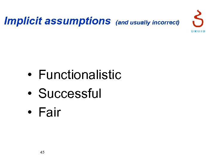 Implicit assumptions (and usually incorrect) • Functionalistic • Successful • Fair 45 