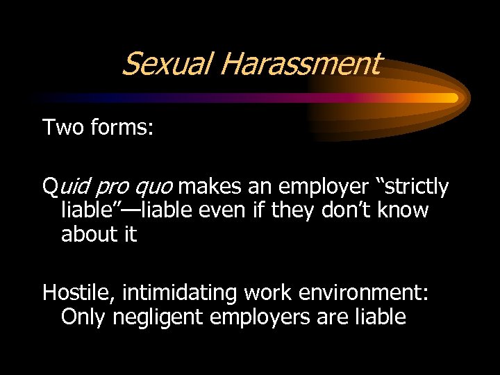 Sexual Harassment Two forms: Quid pro quo makes an employer “strictly liable”—liable even if